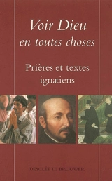 Voir Dieu en toutes choses : prières et textes ignatiens