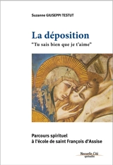 La déposition : tu sais bien que je t'aime : parcours spirituel à l'école de François d'Assise - Suzanne Giuseppi Testut