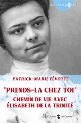 Prends-la chez toi : chemin de vie avec Elisabeth de la Trinité - Patrick-Marie Févotte