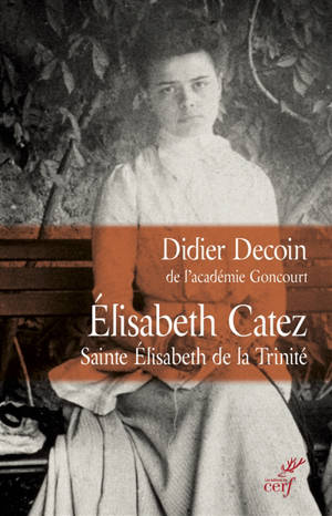 Elisabeth Catez : sainte Elisabeth de la Trinité - Didier Decoin