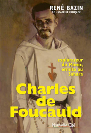 Charles de Foucauld : explorateur du Maroc, ermite au Sahara - René Bazin