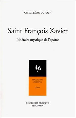 Saint François Xavier : itinéraire mystique de l'apôtre - Xavier Léon-Dufour