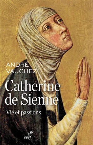 Catherine de Sienne : vie et passions - André Vauchez