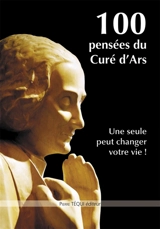 100 pensées du curé d'Ars : une seule peut changer votre vie ! - Jean-Marie Vianney