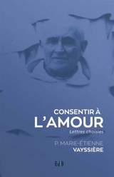 Consentir à l'amour : lettres choisies - Marie-Etienne Vayssière