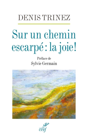 Sur un chemin escarpé : la joie ! - Denis Trinez