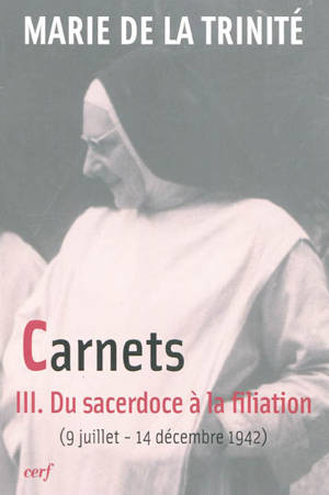 Carnets. Vol. 3. Du sacerdoce à la filiation : 9 juillet 1942-14 décembre 1942 - Marie de la Trinité