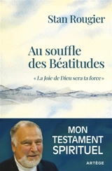 Au souffle des Béatitudes : la joie de Dieu sera ta force : mon testament spirituel - Stan Rougier