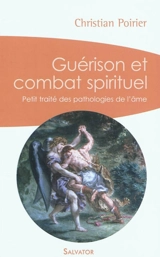 Guérison et combat spirituel : petit traité des pathologies de l'âme - Christian Poirier