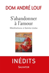 Méditations à Sainte-Lioba. S'abandonner à l'amour - André Louf