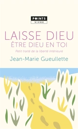 Laisse Dieu être Dieu en toi : petit traité de la liberté intérieure - Jean-Marie Gueullette
