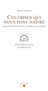 Ces crises qui nous font naître : Jonas, Mefibosheth, Elie et les filles de Tselofhad - Thérèse Glardon