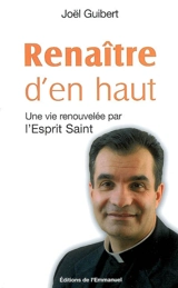 Renaître d'en haut : une vie renouvelée par l'Esprit Saint - Joël Guibert