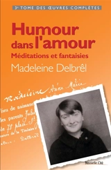 Oeuvres complètes. Vol. 3. Humour dans l'amour : méditations et fantaisies - Madeleine Delbrêl