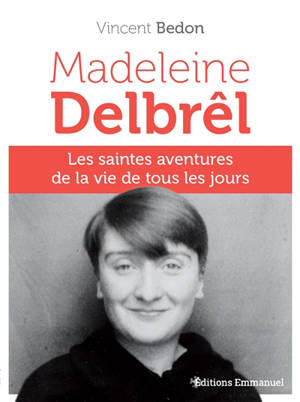 Madeleine Delbrêl : les saintes aventures de la vie de tous les jours - Vincent Bedon