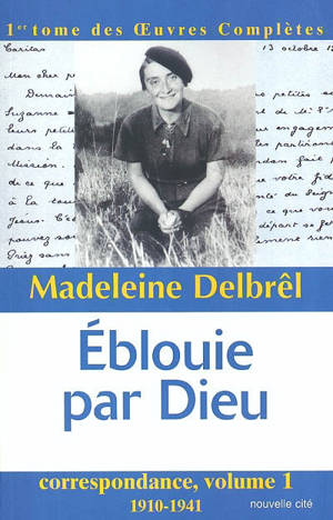 Oeuvres complètes. Vol. 1. Eblouie par Dieu : correspondance 1 : 1910-1941 - Madeleine Delbrêl