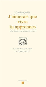 J'aimerais que vivre tu apprennes : une lecture de Maître Eckhart - Francine Carrillo