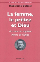 Oeuvres complètes. Vol. 9. Textes missionnaires. Vol. 3. La femme, le prêtre et Dieu : au coeur du mystère intime de l'Eglise - Madeleine Delbrêl