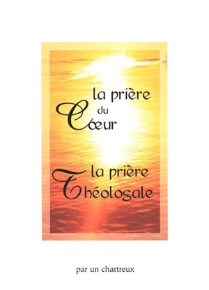 La prière du coeur. La prière théologale - Un chartreux