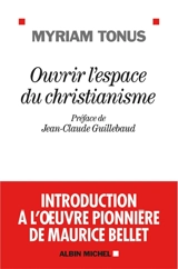 Ouvrir l'espace du christianisme : introduction à l'oeuvre pionnière de Maurice Bellet - Myriam Tonus