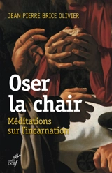 Oser la chair : méditations sur l'Incarnation - Jean-Pierre Brice Olivier
