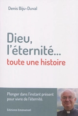 Dieu, l'éternité... toute une histoire - Denis Biju-Duval