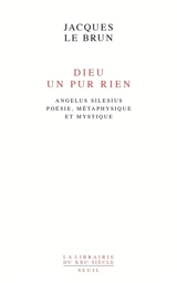 Dieu, un pur rien : Angelus Silesius, poésie, métaphysique et mystique - Jacques Le Brun