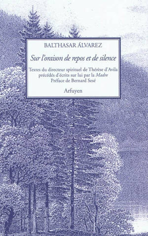 Sur l'oraison de repos et de silence : traités et fragments du directeur spirituel de Thérèse d'Avila - Balthasar Alvarez