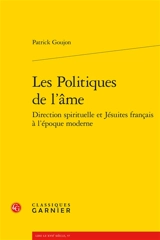 Les politiques de l'âme : direction spirituelle et jésuites français à l'époque moderne - Patrick C. Goujon