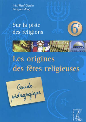 Sur la piste des religions 6e : les origines des fêtes religieuses : guide pédagogique - Inès Rieuf-Gardin
