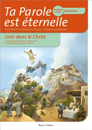 Ta parole est éternelle : unis dans le Christ : troisième année, catéchiste - Olivier Teilhard de Chardin
