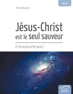 Jésus-Christ est le seul sauveur : et toi, veux-tu être sauvé ? - Yves Bégassat