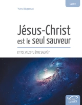 Jésus-Christ est le seul sauveur : et toi, veux-tu être sauvé ? - Yves Bégassat