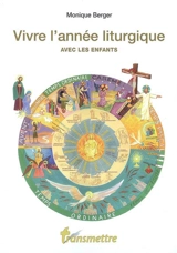 Vivre l'année liturgique avec les enfants : guide pratique pour les parents et les éducateurs de la foi - Monique Berger