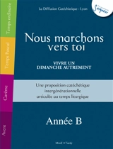 Nous marchons vers toi : vivre un dimanche autrement, année B : une proposition catéchétique intergénérationnelle articulée au temps liturgique - Diffusion catéchistique