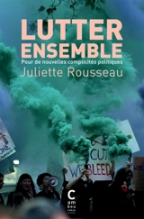 Lutter ensemble : pour de nouvelles complicités politiques - Juliette Rousseau