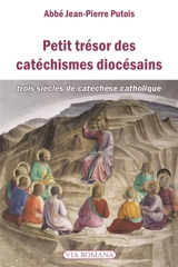 Petit trésor des catéchismes diocésains : trois siècles de catéchèse catholique, sous forme d'anthologie : éloge du cathéchisme diocésain pour être seul enseigné dans le diocèse - Jean-Pierre Putois