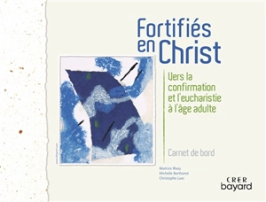 Fortifiés en Christ : vers la confirmation et l'eucharistie à l'âge adulte : carnet de bord - Béatrice Blazy
