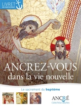 Ancrez-vous dans la vie nouvelle : le sacrement du baptême : livret du participant - Hyacinthe Defos du Rau