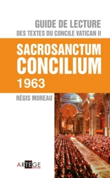 Guide de lecture des textes du concile Vatican II. Sacrosanctum concilium, 1963 - Régis Moreau