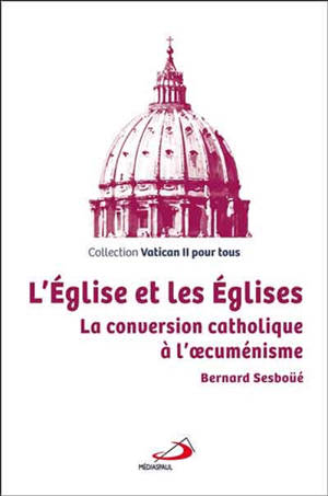 L'Eglise et les Eglises : la conversion catholique à l'oecuménisme - Bernard Sesboüé