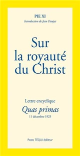 Lettre encyclique Quas primas de Sa Sainteté le pape Pie XI : de l'institution d'une fête du Christ-Roi : aux patriarches, primats, archevêques, évêques et autres ordinaires de lieu, en paix et communion avec le Siège apostolique - Pie 11