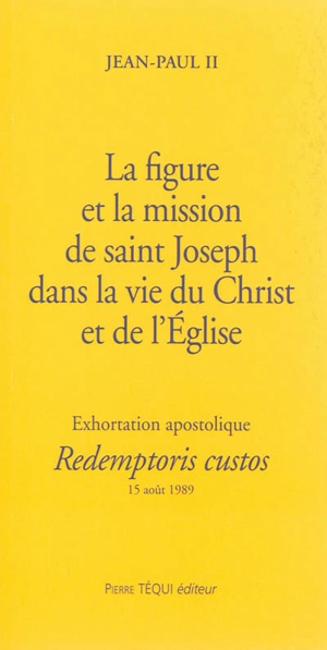La figure et la mission de saint Joseph dans la vie du Christ et de l'Eglise : exhortation apostolique Redemptoris custos, aux évêques et aux diacres, aux religieux et religieuses, à tous les fidèles laïcs : 15 août 1989 - Jean-Paul 2