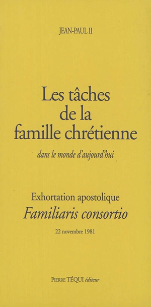 Exhortation apostolique Familiaris consortio : de Sa Sainteté le pape Jean-Paul II à l'épiscopat, au clergé et aux fidèles de toute l'Eglise catholique : sur les tâches de la famille chrétienne dans le monde d'aujourd'hui - Jean-Paul 2