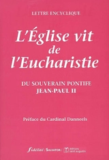 L'Eglise vit de l'eucharistie : lettre encyclique du souverain pontife Jean-Paul II aux évêques, aux prêtres et aux diacres, aux personnes consacrées, et à tous les fidèles laïcs sur l'Eucharistie dans son rapport à l'Eglise - Jean-Paul 2