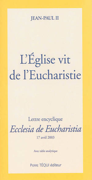 L'Eglise vit de l'eucharistie : lettre encyclique Ecclesia de eucharistia : 17 avril 2003 - Jean-Paul 2