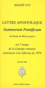 Lettre apostolique : Summorum pontificum en forme de Motu proprio sur l'usage de la liturgie romaine antérieure à la réforme de 1970 : juillet 2007. Lettre du pape Benoît XVI aux évêques accompagnant la lettre apostolique Summorum pontificum sur l'us