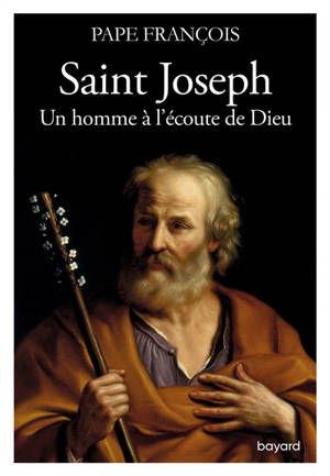 Saint Joseph, un homme à l'écoute de Dieu : messages, méditations et prières - François
