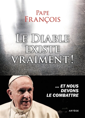 Le diable existe vraiment ! : et nous devons le combattre - François
