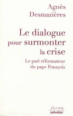 Le dialogue pour surmonter la crise : le pari réformateur du pape François - Agnès Desmazières